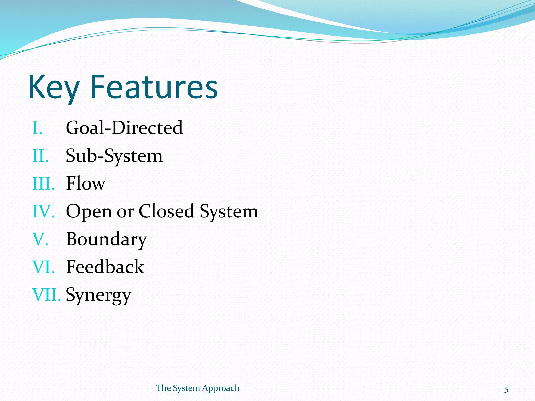 Key Features
I. Goal-Directed
II. Sub-System
III. Flow
IV. Open or Closed System
V. Boundary
VI. Feedback
VII. Synergy
5The System Approach