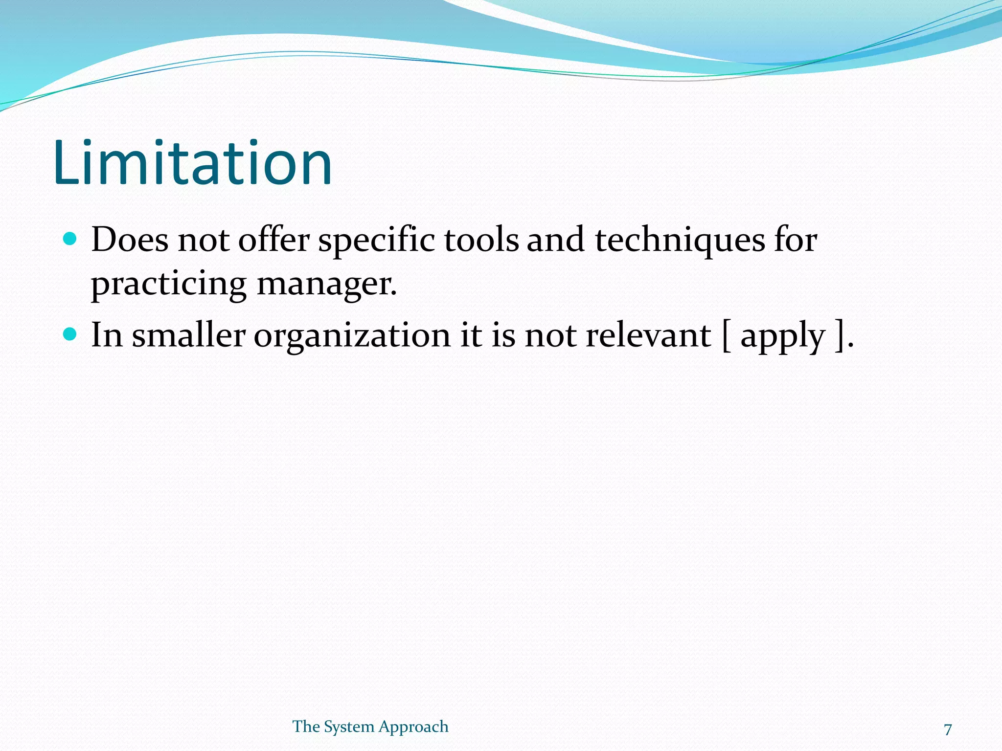 Limitation
 Does not offer specific tools and techniques for
practicing manager.
 In smaller organization it is not relevant [ apply ].
7The System Approach
 