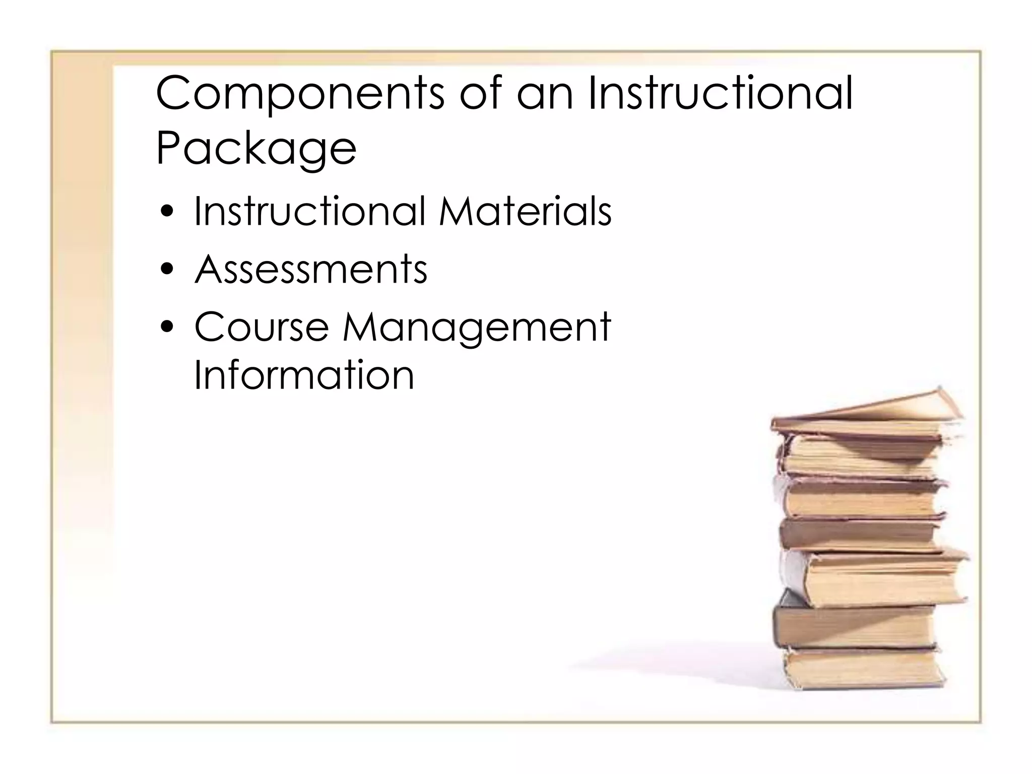 Components of an Instructional
Package
• Instructional Materials
• Assessments
• Course Management
Information
 
