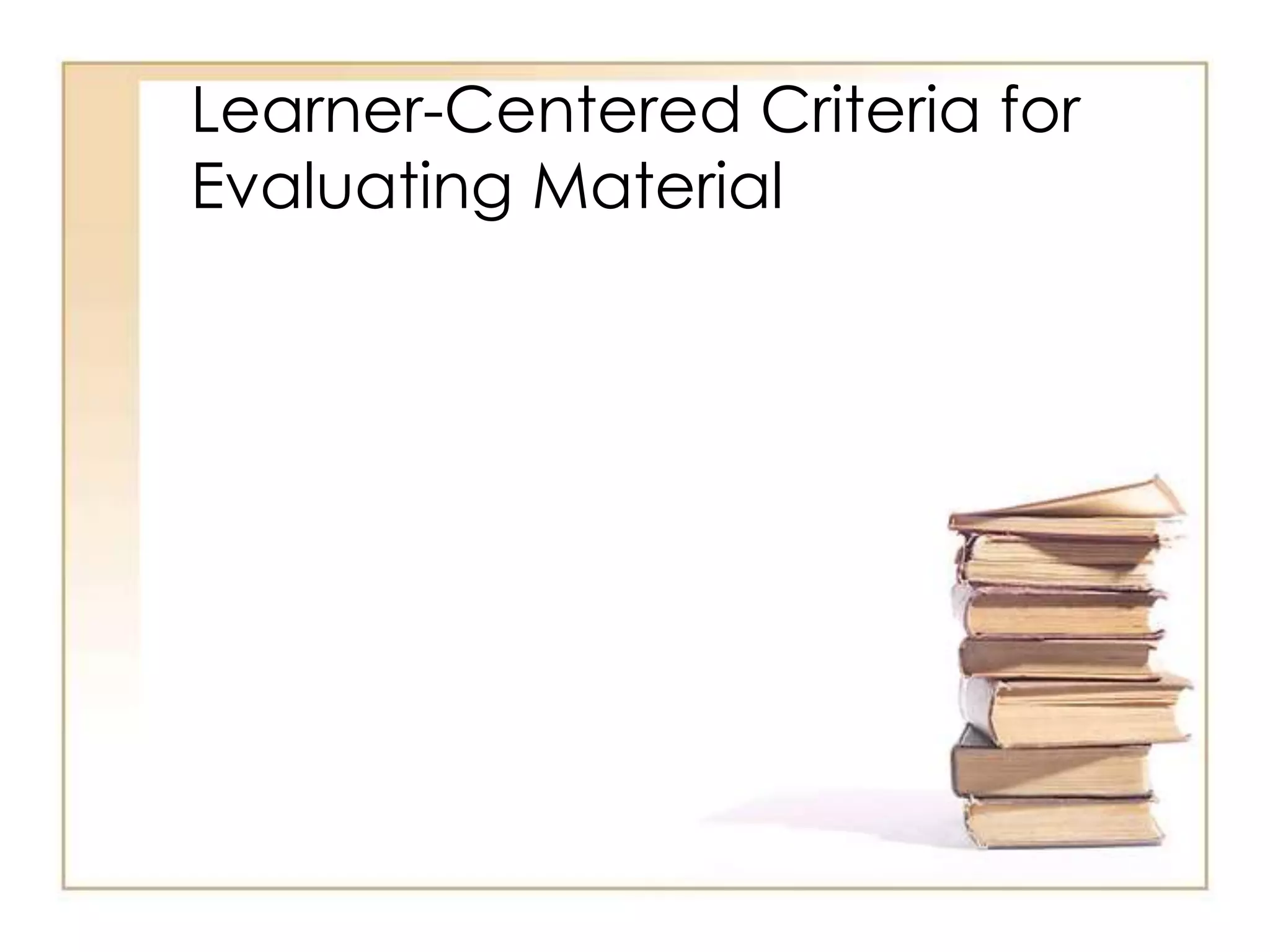 Learner-Centered Criteria for
Evaluating Material
 