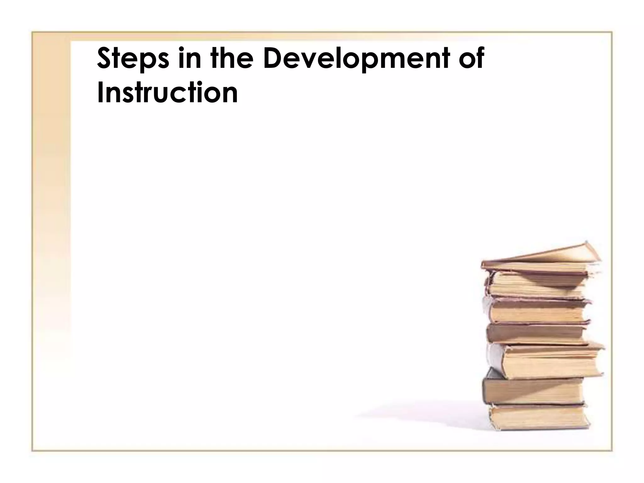 Steps in the Development of
Instruction
 