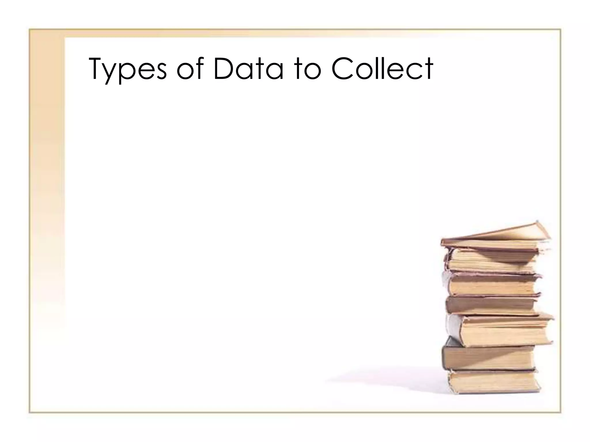 Types of Data to Collect
 