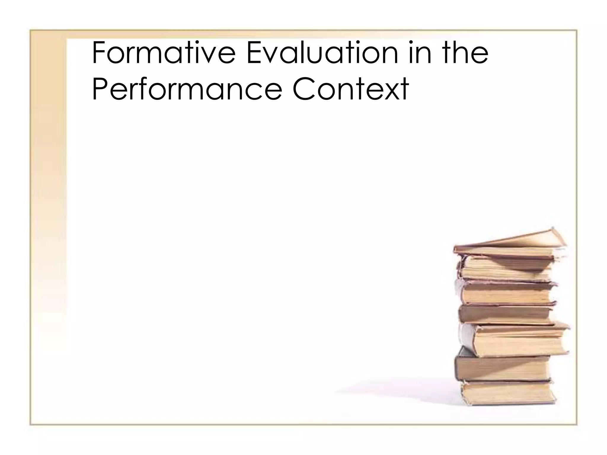 Formative Evaluation in the
Performance Context
 