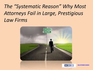The “Systematic Reason” Why Most
Attorneys Fail in Large, Prestigious
Law Firms
BCG ATTORNEY SEARCH
 