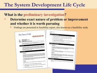 The System Development Life Cycle
What is the preliminary investigation?
 Determine exact nature of problem or improvement
and whether it is worth pursuing
 Findings are presented in feasibility report, also known as a feasibility study
By:-Gourav Kottawar
 