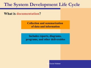The System Development Life Cycle
What is documentation?
Includes reports, diagrams,
programs, and other deliverables
Collection and summarization
of data and information
By:-Gourav Kottawar
 