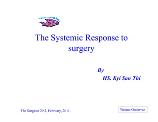 The Systemic Response toThe Systemic Response to
surgery
BBy
HS. Kyi San Thi
The Surgeon 29:2, February, 2011,T Tatiana Gutierrez
 