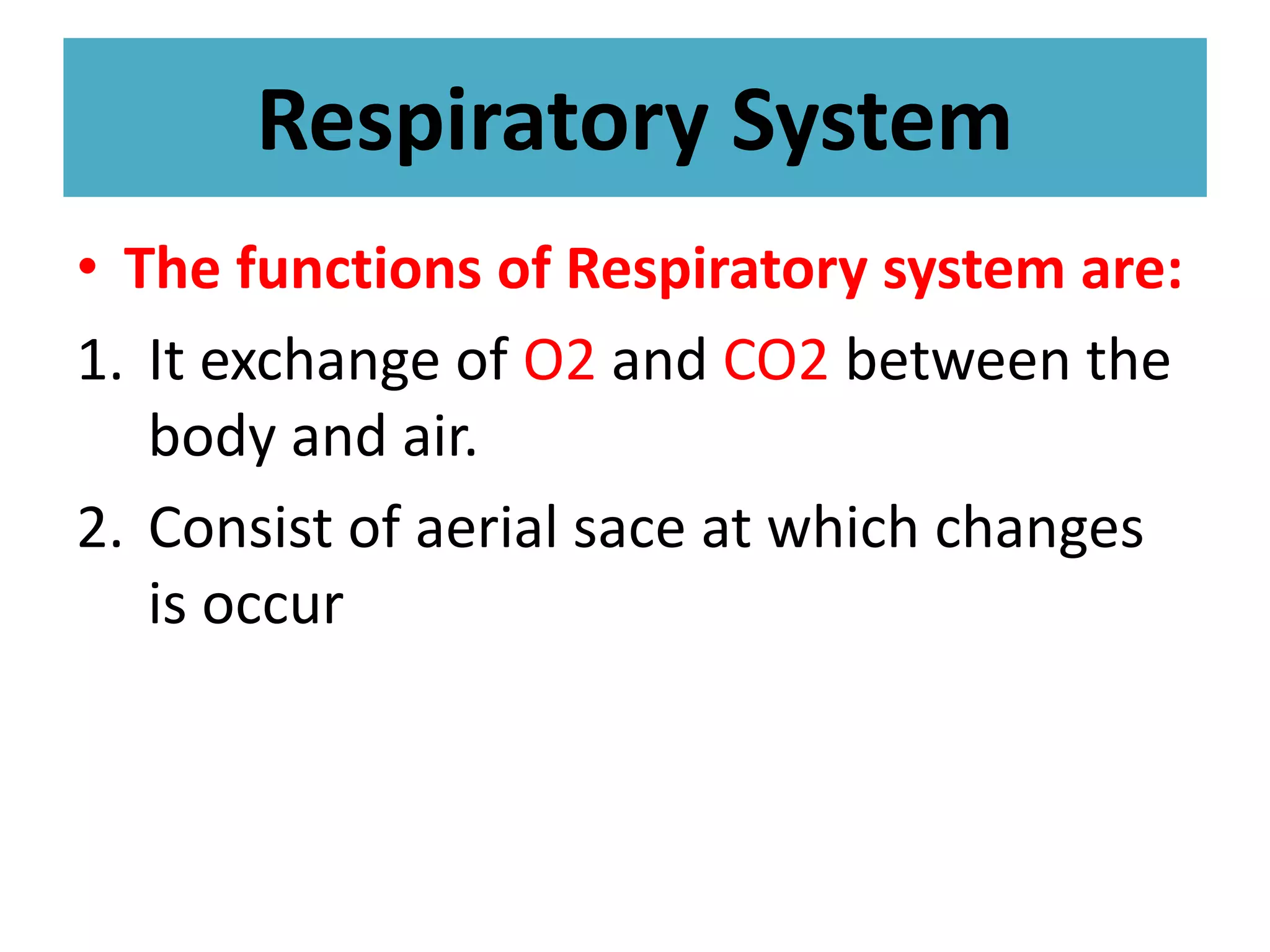 Respiratory System
• The functions of Respiratory system are:
1. It exchange of O2 and CO2 between the
body and air.
2. Consist of aerial sace at which changes
is occur
 