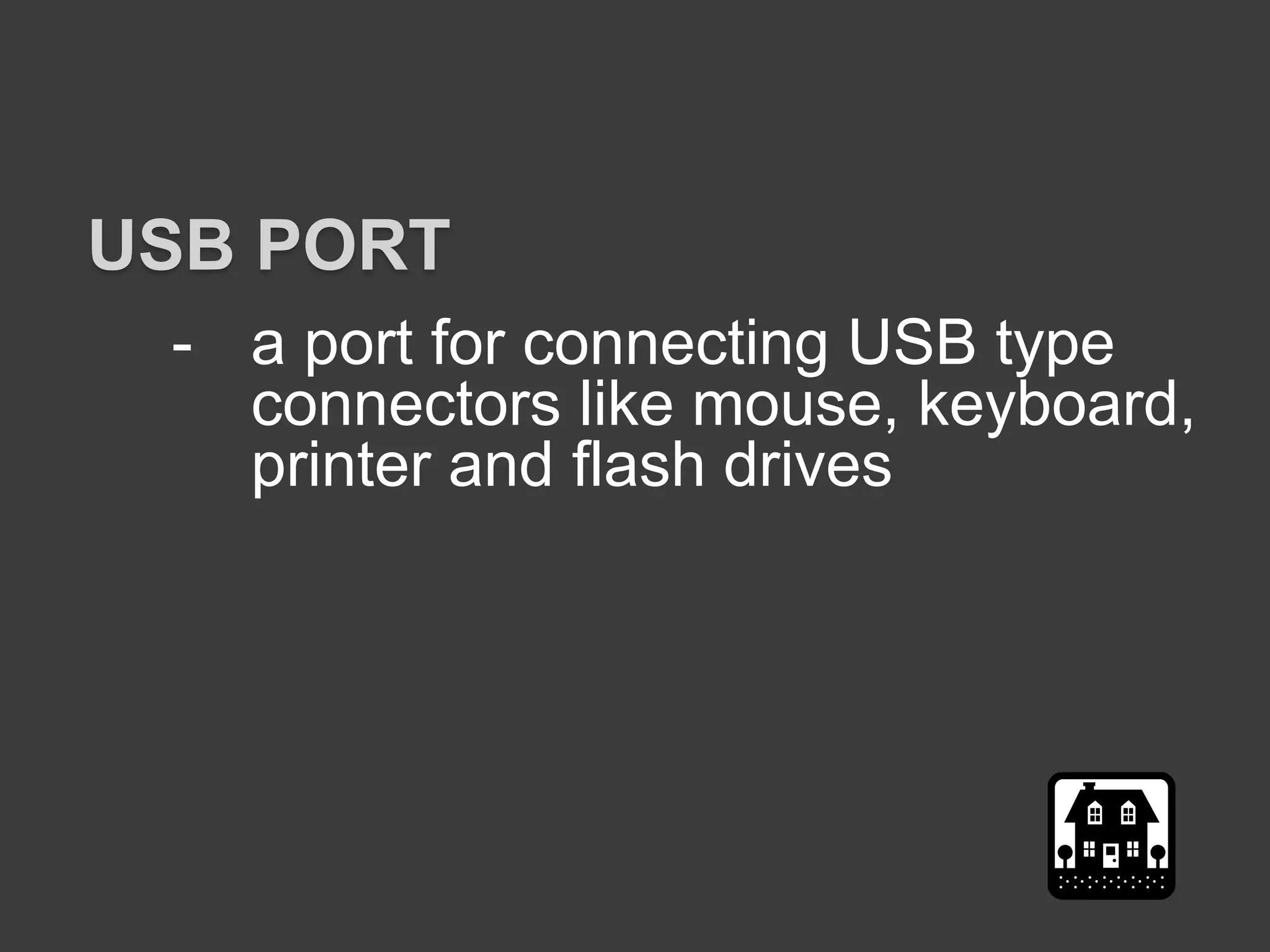 - a port for connecting USB type
connectors like mouse, keyboard,
printer and flash drives
USB PORT
 