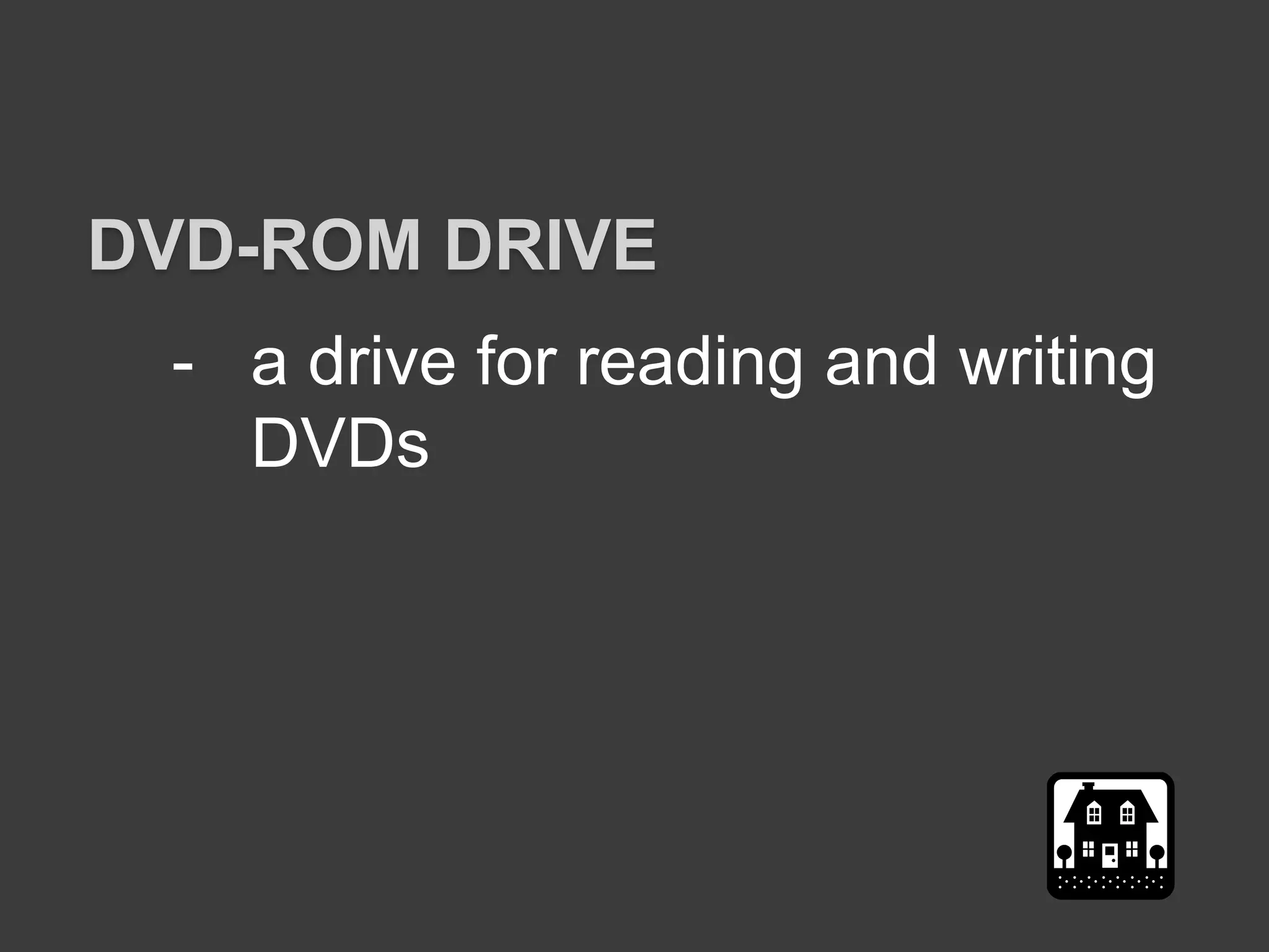 - a drive for reading and writing
DVDs
DVD-ROM DRIVE
 