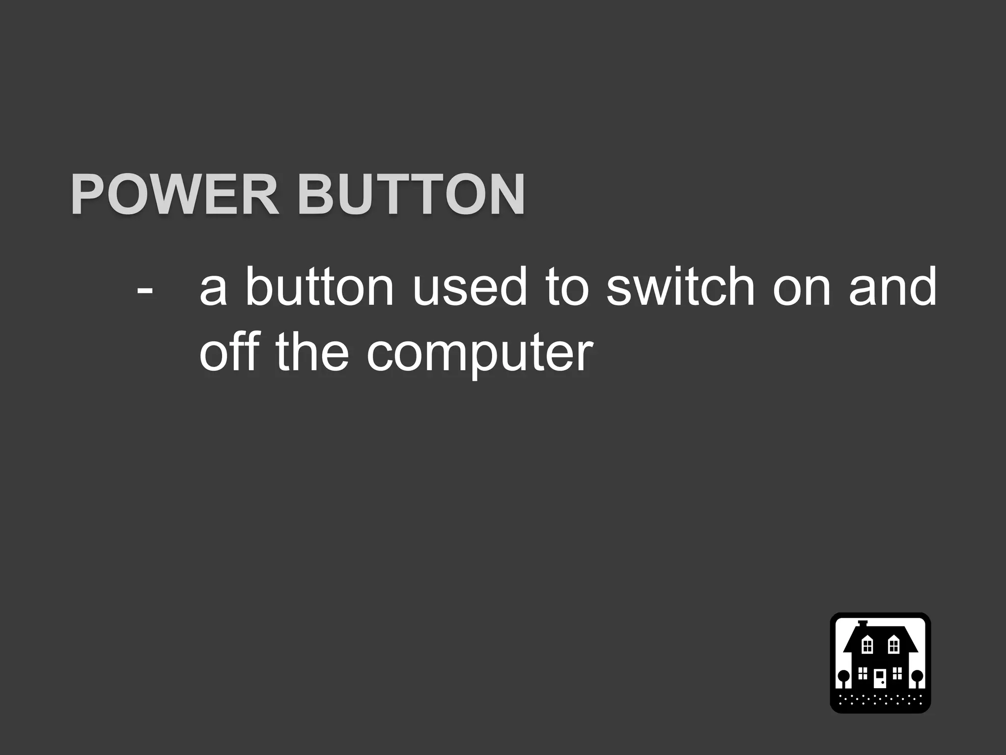 - a button used to switch on and
off the computer
POWER BUTTON
 
