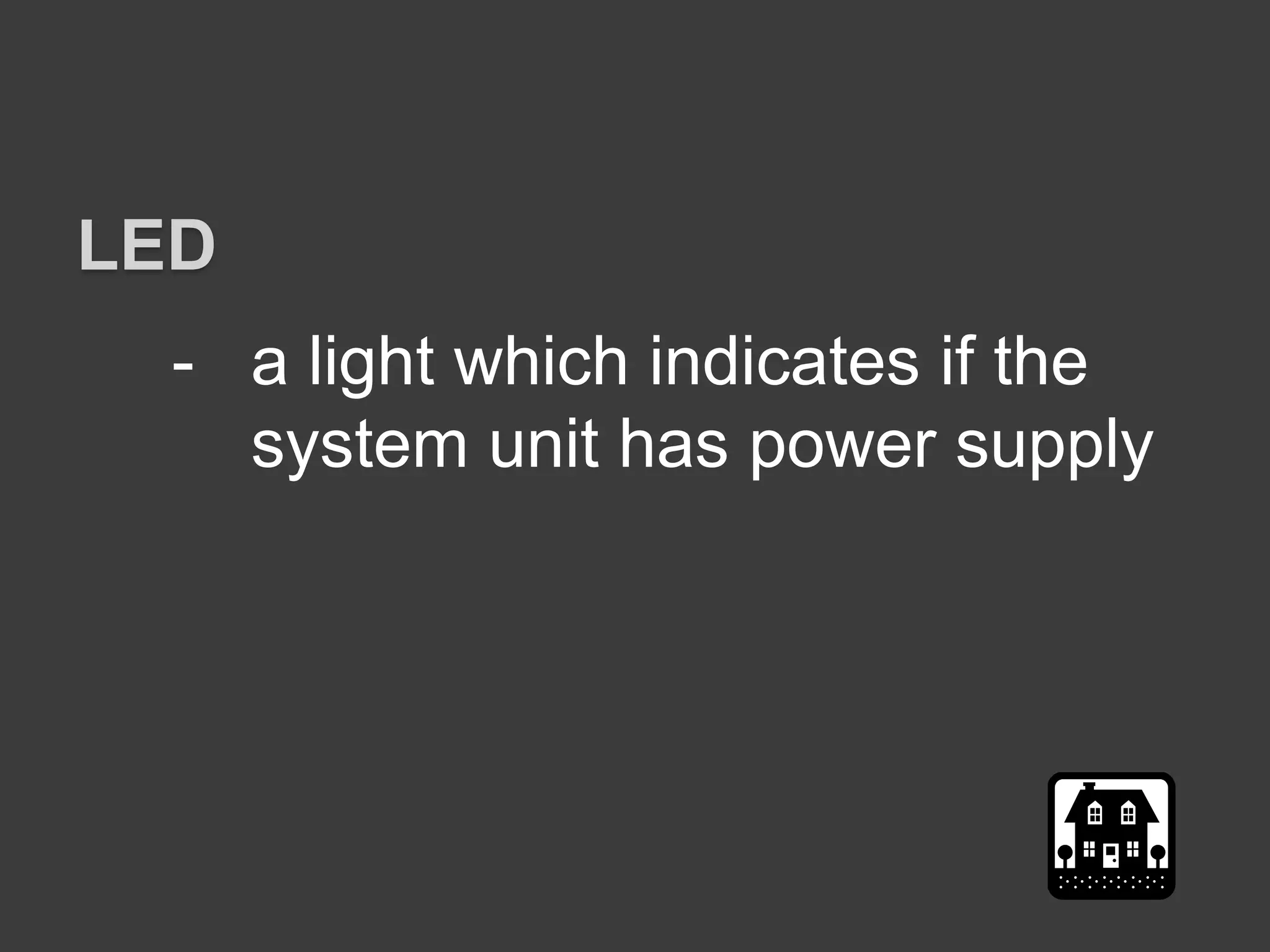 - a light which indicates if the
system unit has power supply
LED
 
