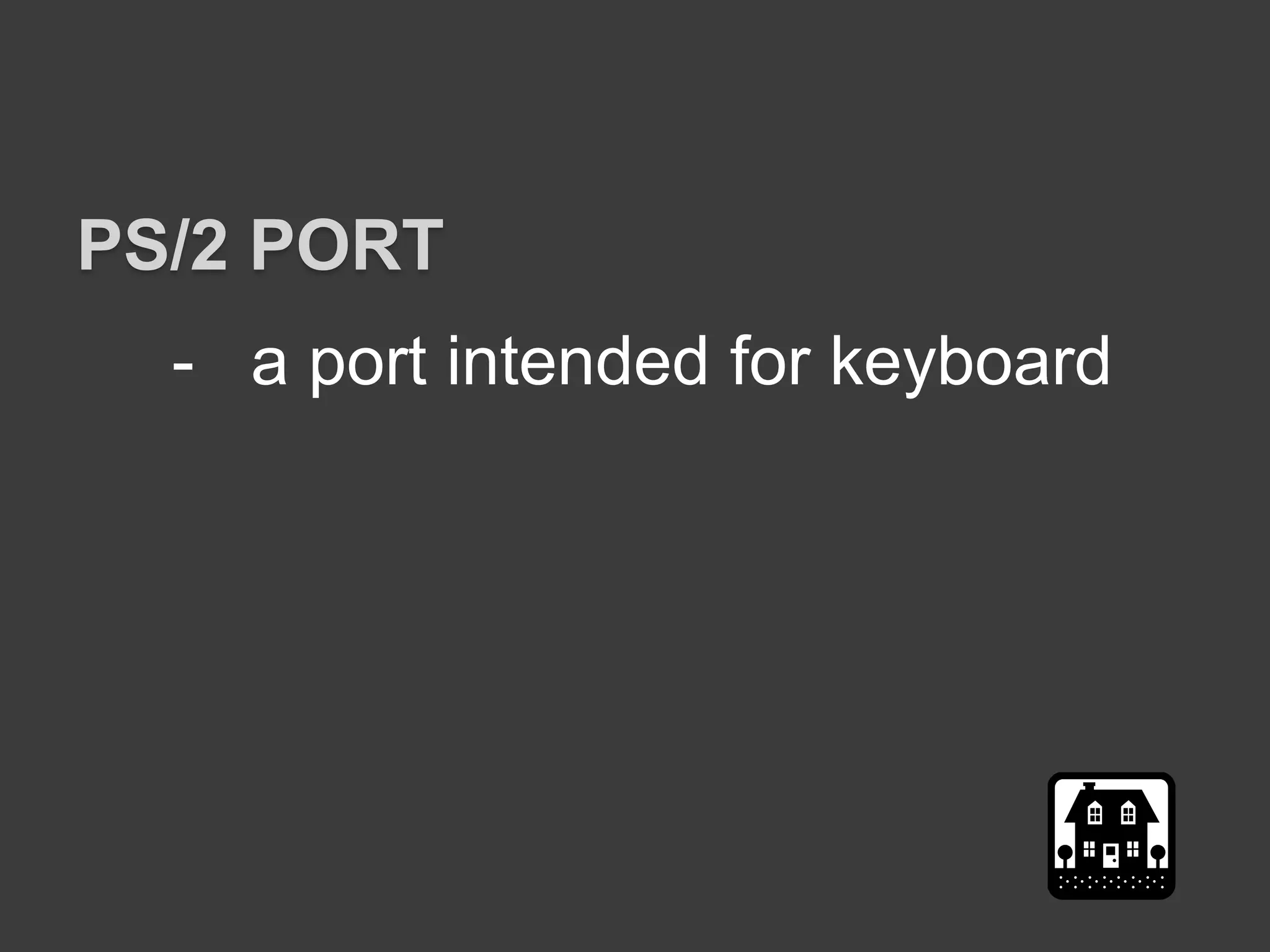 - a port intended for keyboard
PS/2 PORT
 