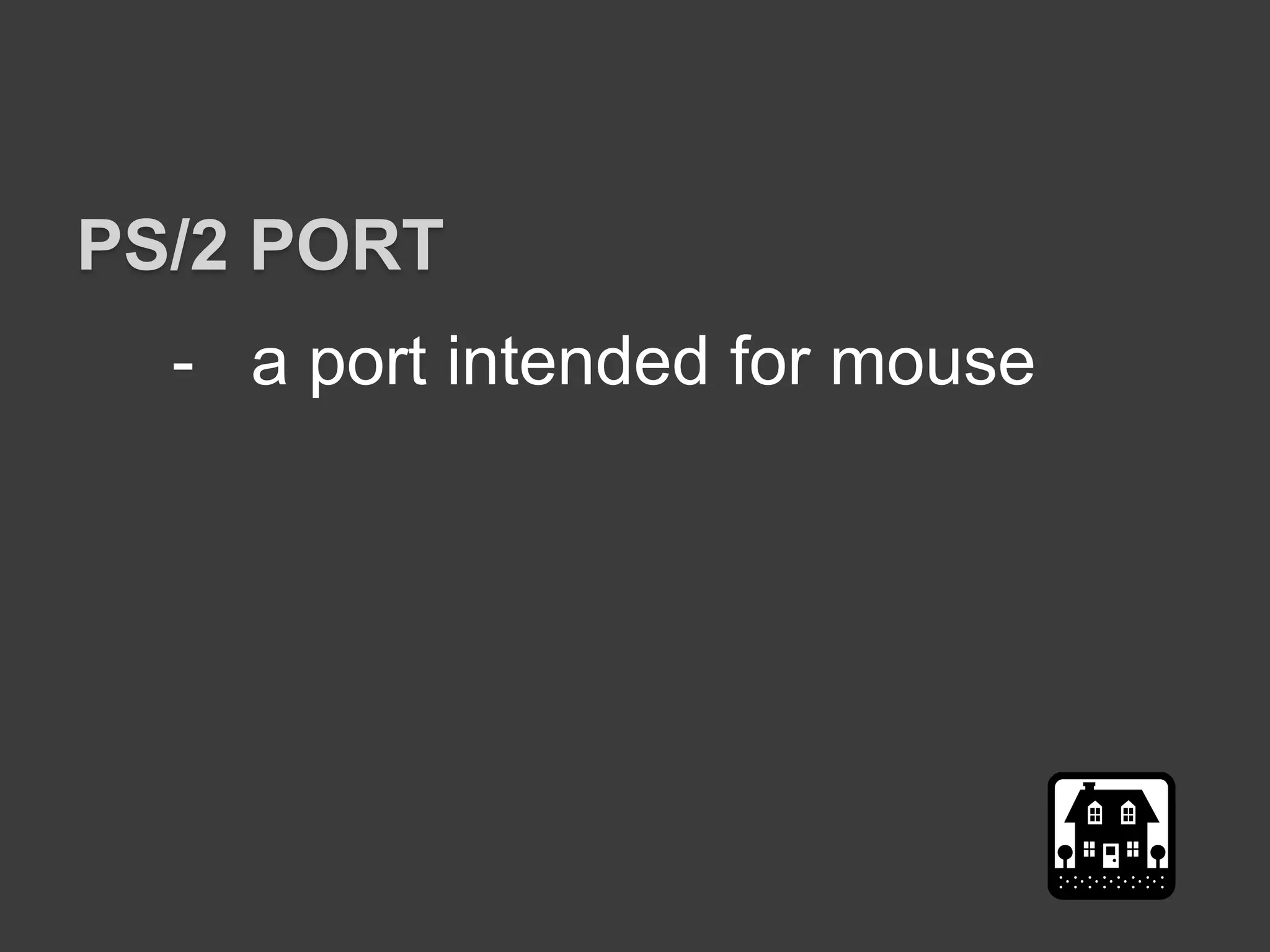 - a port intended for mouse
PS/2 PORT
 