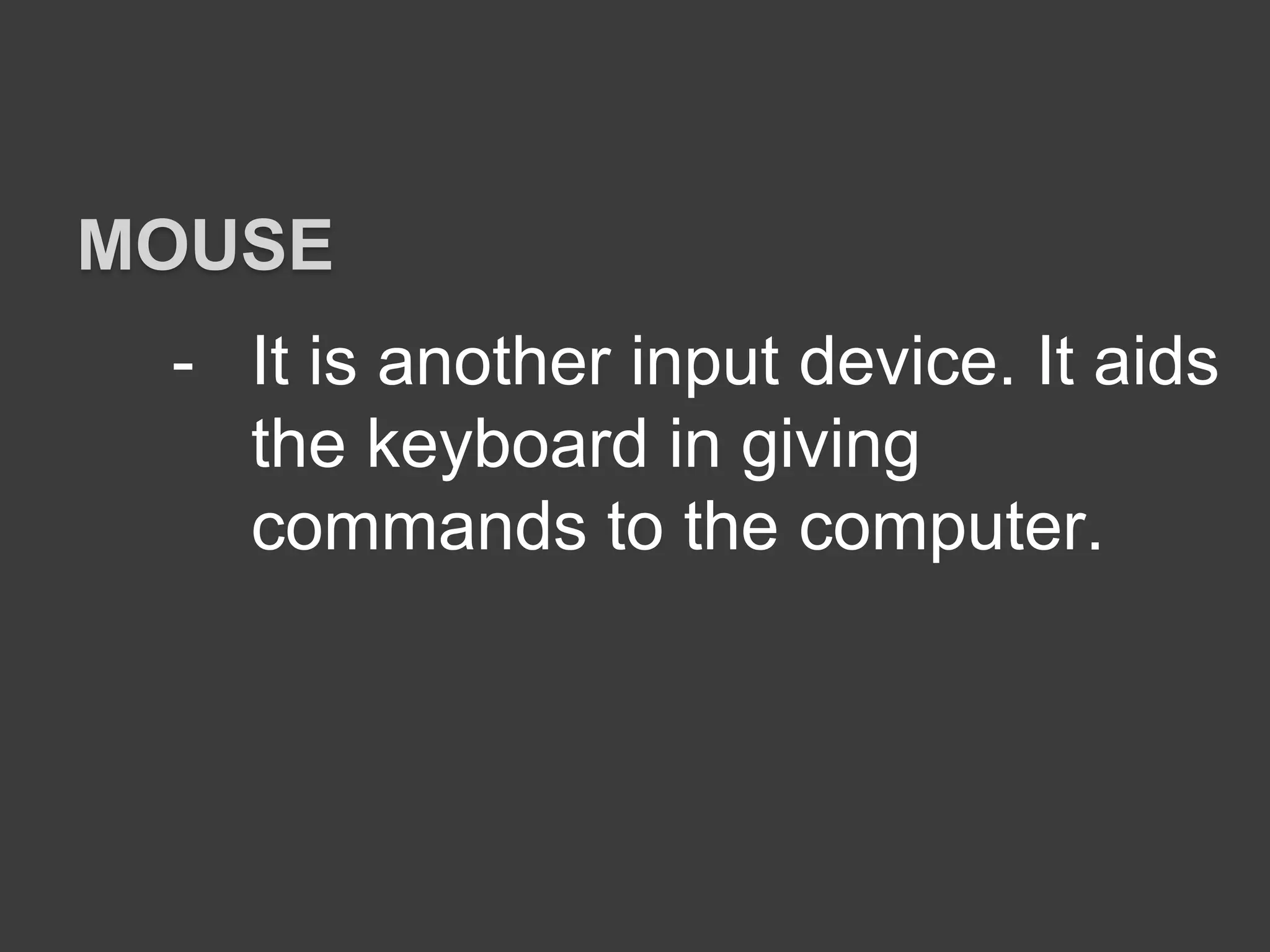 - It is another input device. It aids
the keyboard in giving
commands to the computer.
MOUSE
 