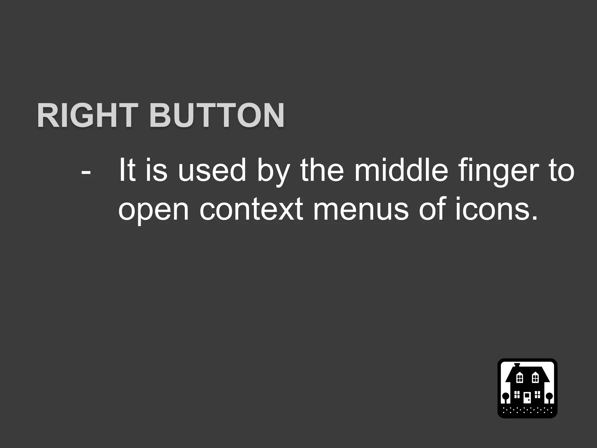 - It is used by the middle finger to
open context menus of icons.
RIGHT BUTTON
 