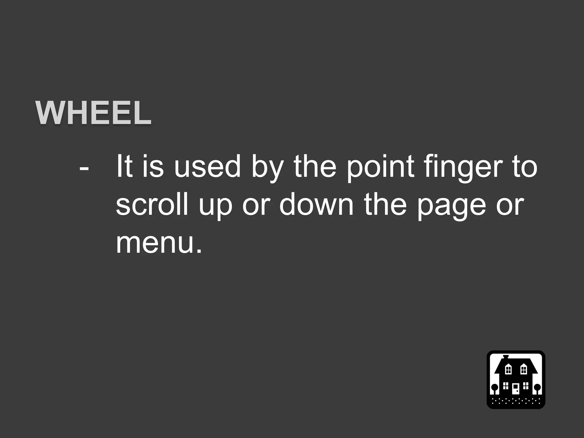 - It is used by the point finger to
scroll up or down the page or
menu.
WHEEL
 
