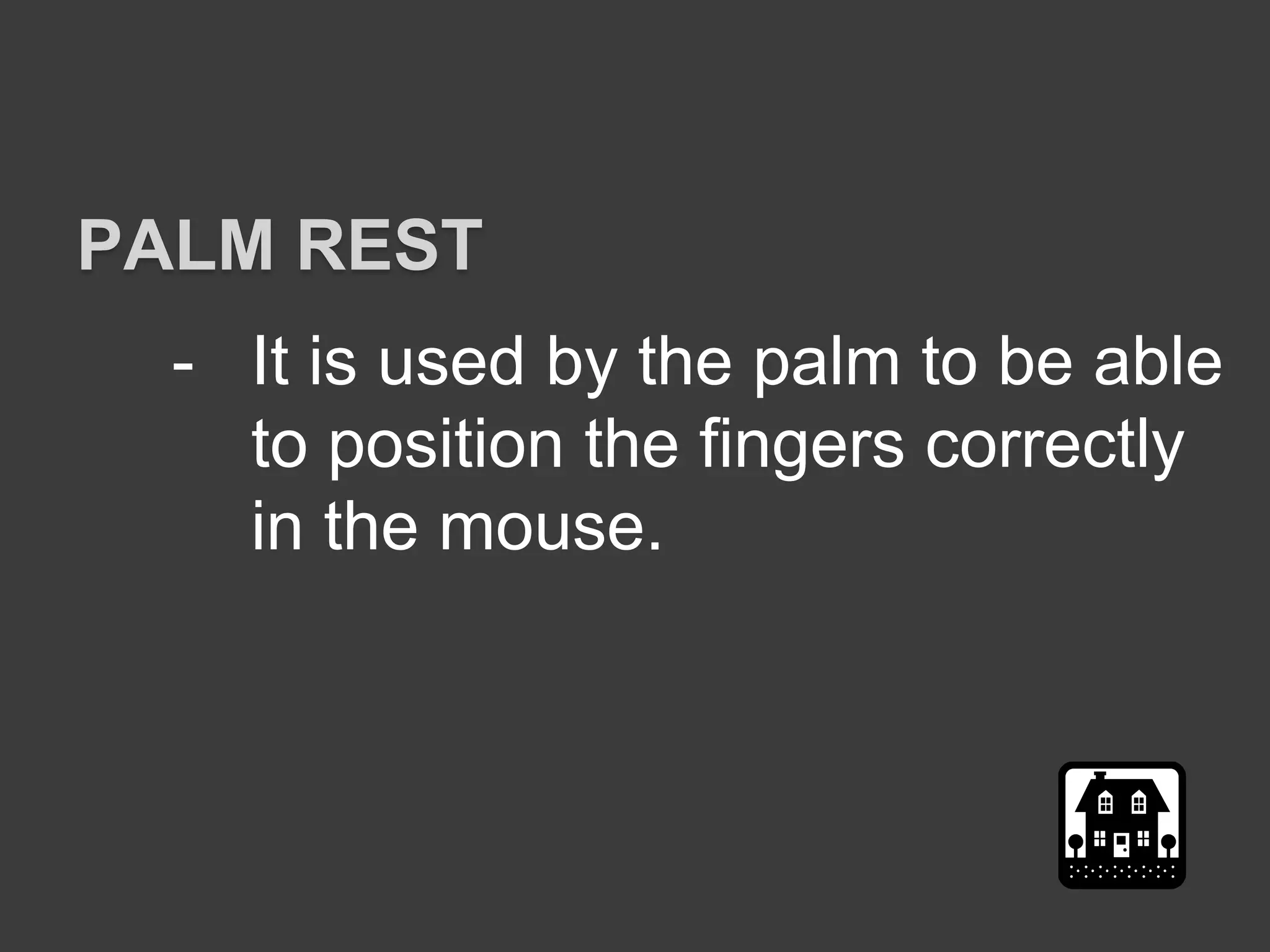 - It is used by the palm to be able
to position the fingers correctly
in the mouse.
PALM REST
 