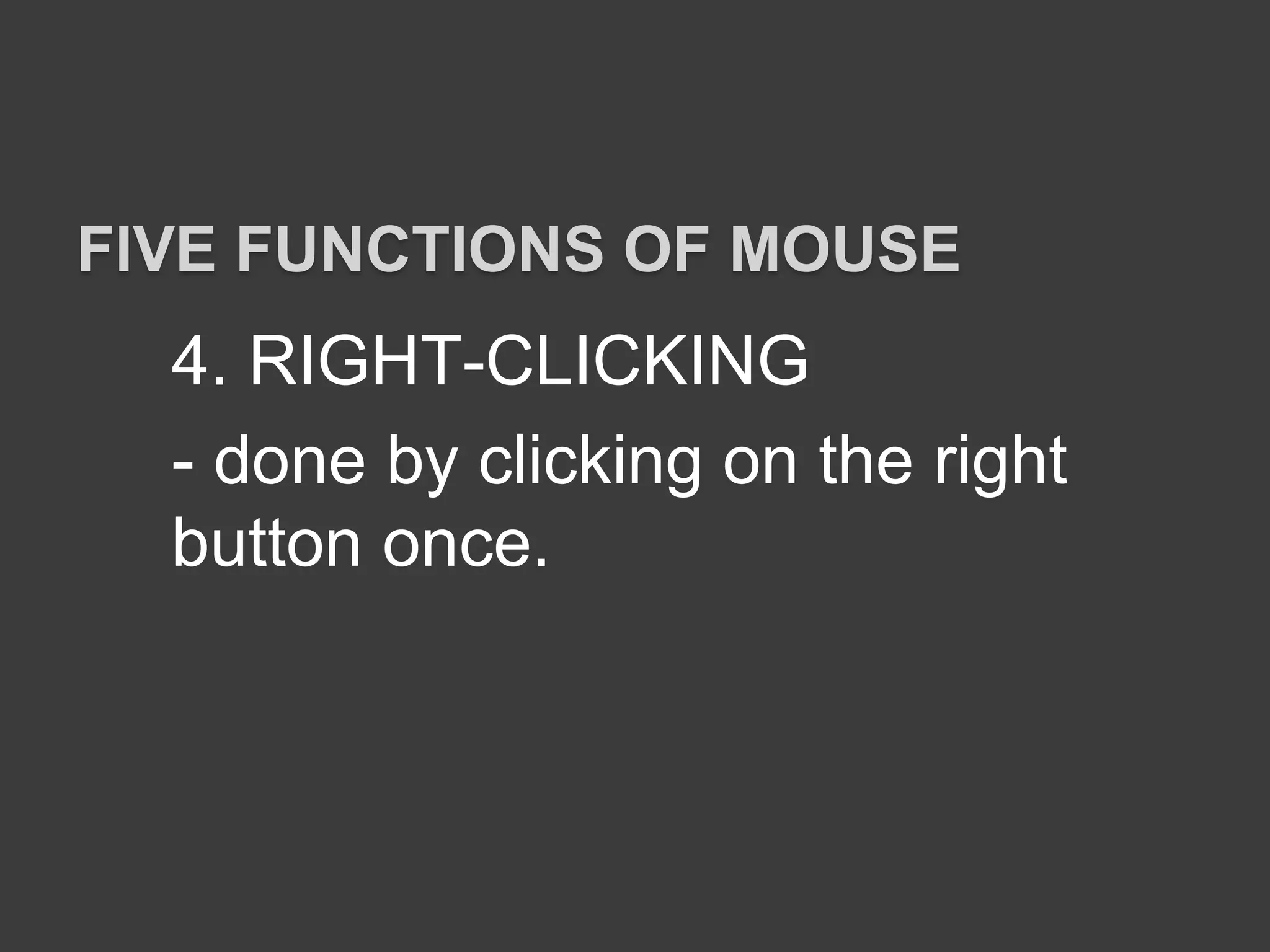 4. RIGHT-CLICKING
- done by clicking on the right
button once.
FIVE FUNCTIONS OF MOUSE
 