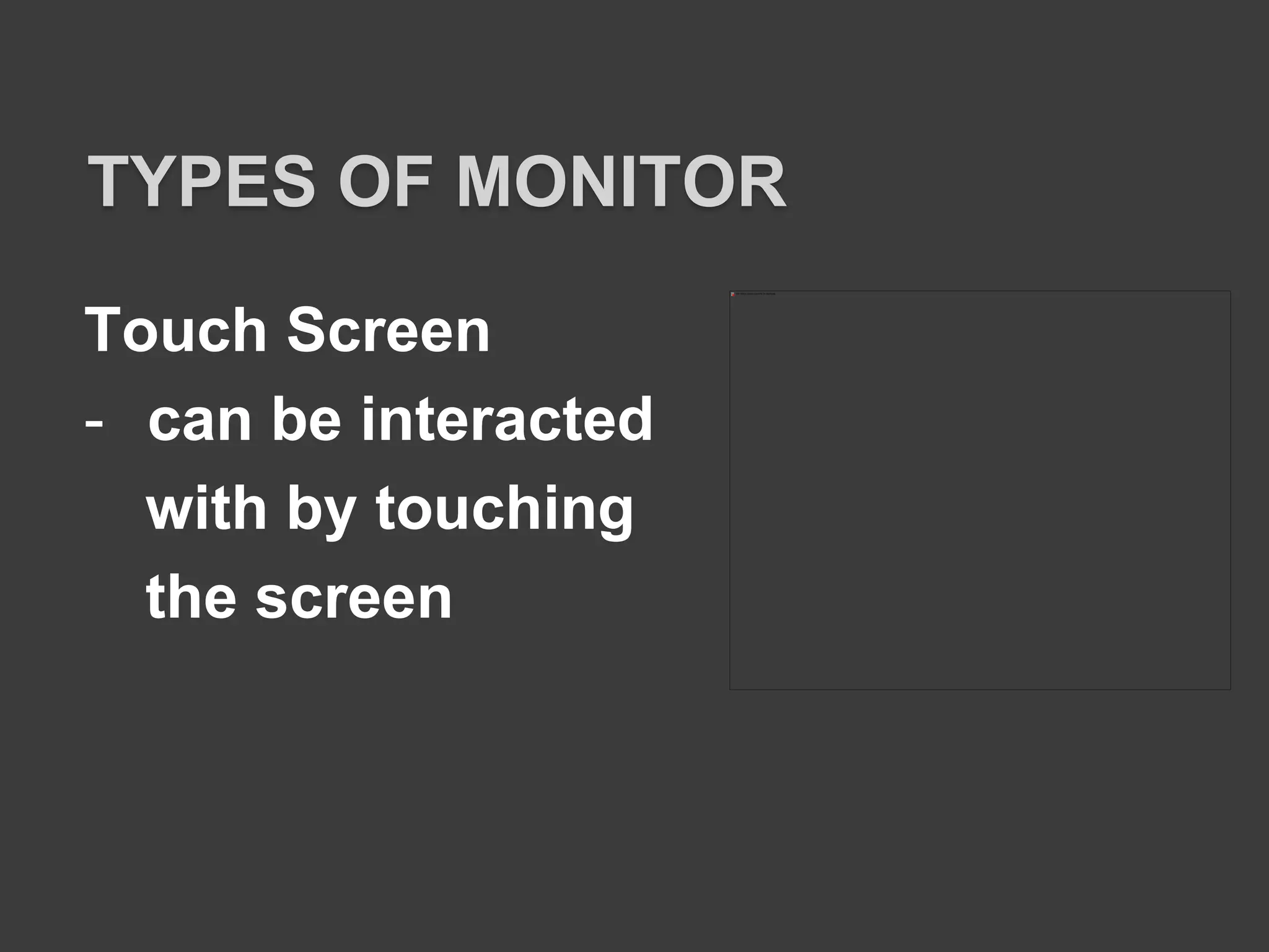 Touch Screen
- can be interacted
with by touching
the screen
TYPES OF MONITOR
 