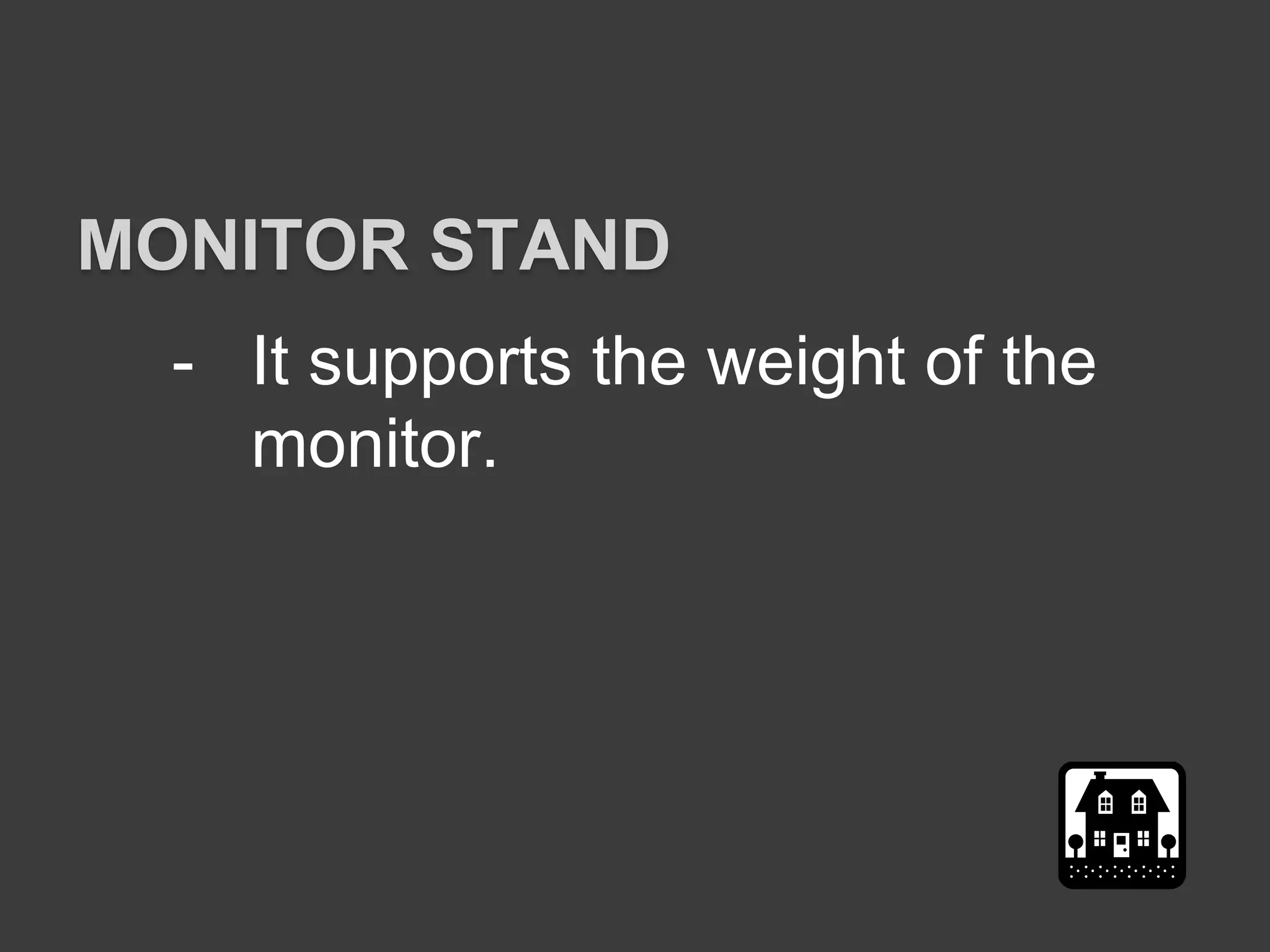 - It supports the weight of the
monitor.
MONITOR STAND
 
