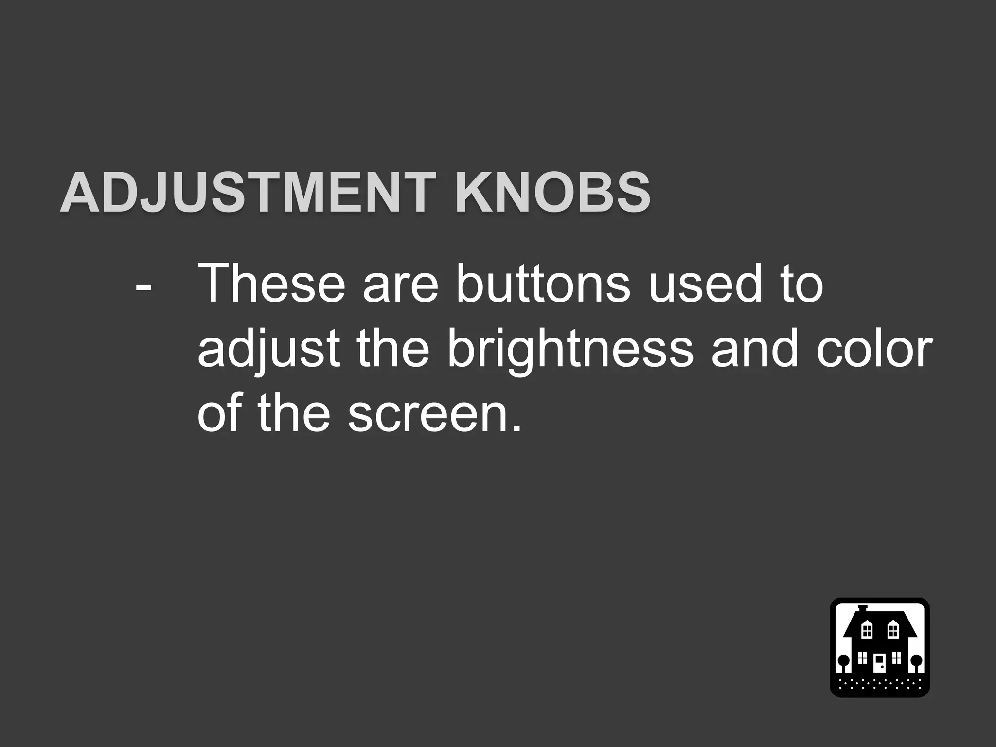 - These are buttons used to
adjust the brightness and color
of the screen.
ADJUSTMENT KNOBS
 