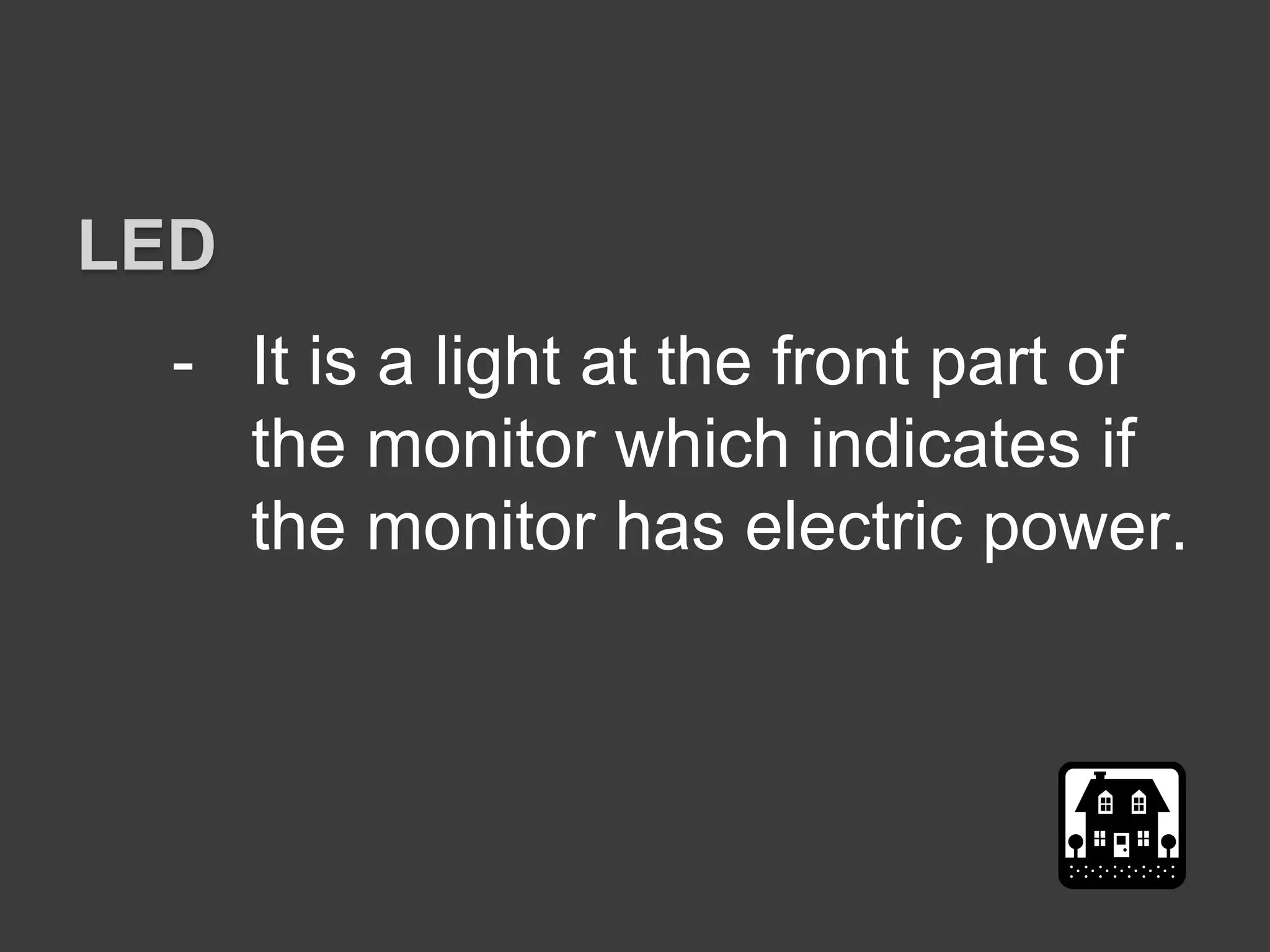 - It is a light at the front part of
the monitor which indicates if
the monitor has electric power.
LED
 