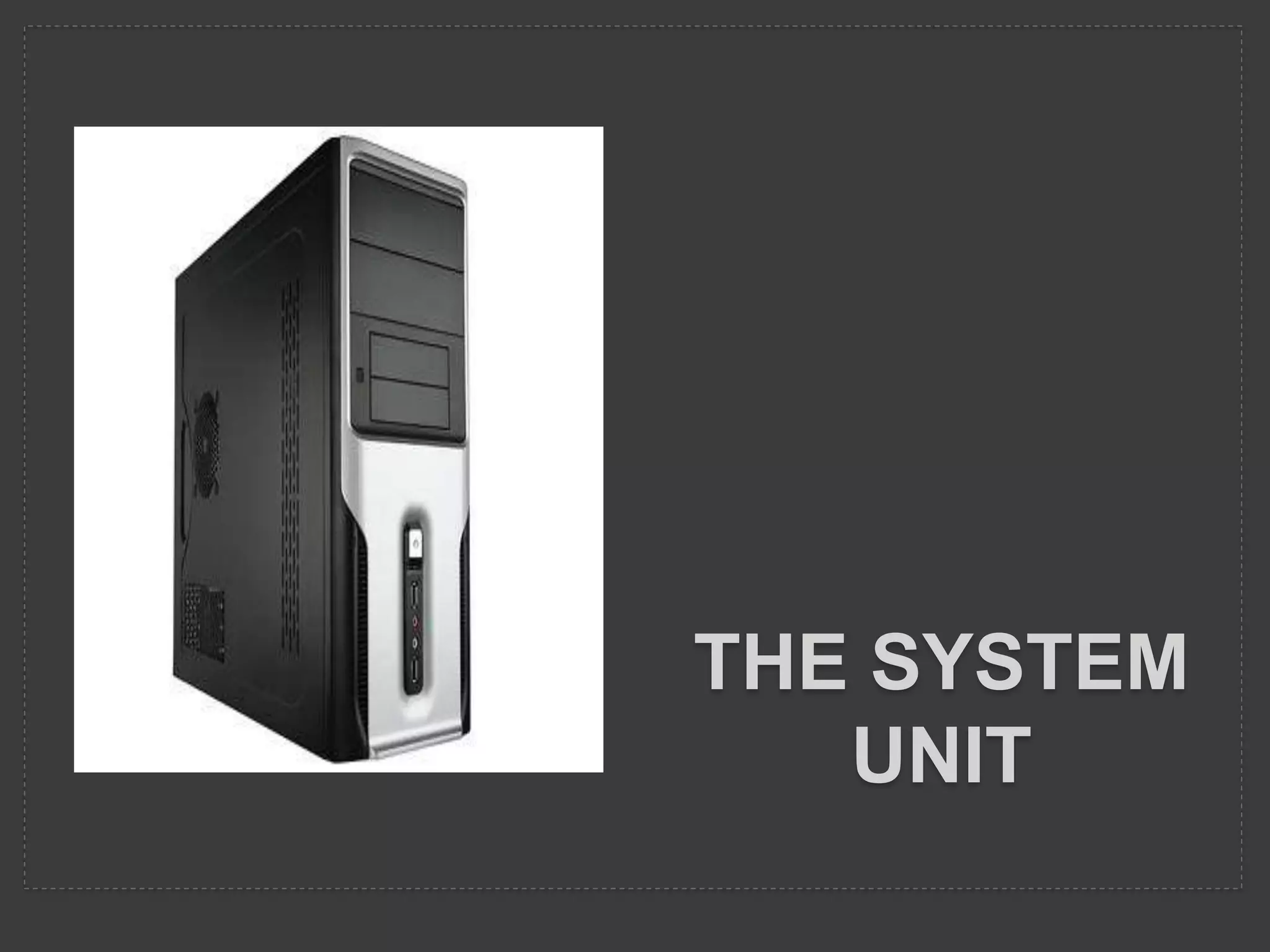 THE SYSTEM
UNIT
 