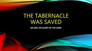 THE TABERNACLE
WAS SAVED
NO ARK, NO GLORY OF THE LORD.
 
