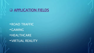  APPLICATION FIELDS
•ROAD TRAFFIC
•GAMING
•HEALTHCARE
•VIRTUAL REALITY
 