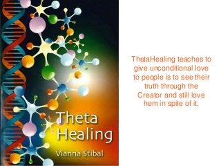 ThetaHealing teaches to
give unconditional love
to people is to see their
truth through the
Creator and still love
hem in spite of it.

 