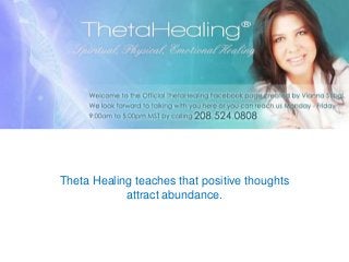 Theta Healing teaches that positive thoughts
attract abundance.

 