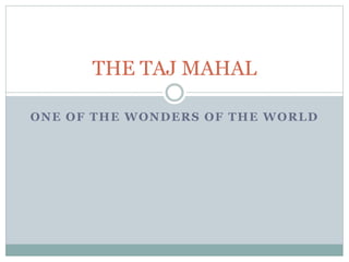 ONE OF THE WONDERS OF THE WORLD
THE TAJ MAHAL
 