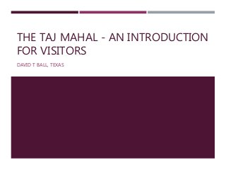 THE TAJ MAHAL - AN INTRODUCTION
FOR VISITORS
DAVID T BALL, TEXAS
 
