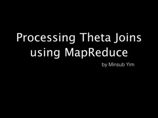 Processing Theta Joins
using MapReduce
by Minsub Yim
 