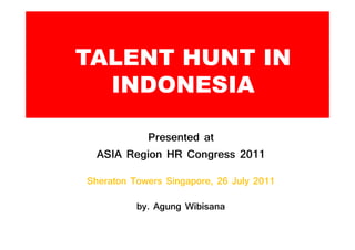 TALENT HUNT IN
  INDONESIA

          Presented at
  ASIA Region HR Congress

Sheraton Towers Singapore,     July

          by. Agung Wibisana
 