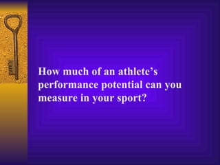 How much of an athlete’s
performance potential can you
measure in your sport?
 