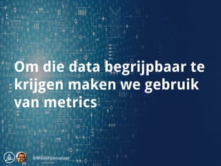 Analytics |
Om die data begrijpbaar te
krijgen maken we gebruik
van metrics
@MikevHoenselaar
 
