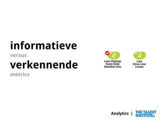 Analytics |
informatieve
versus
verkennende
metrics
 