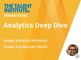 Analytics Deep Dive
Google Analytics Advanced
Google Tag Manager Basics
Masterclass
 