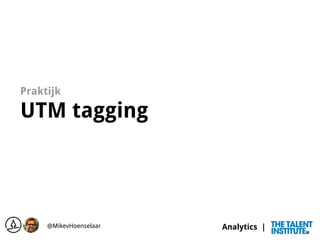 Analytics |
Praktijk
UTM tagging
@MikevHoenselaar
 