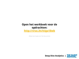 Deep Dive Analytics |
Open het werkboek voor de
opdrachten:
http://vruc.ht/ttiga18wb
(Maak een kopie van het document)
 