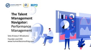 The Talent
Management
Navigator:
Performance
Management
Seta Ariawuri Wicaksana
Founder and CEO
www.humanikaconsulting.com
 