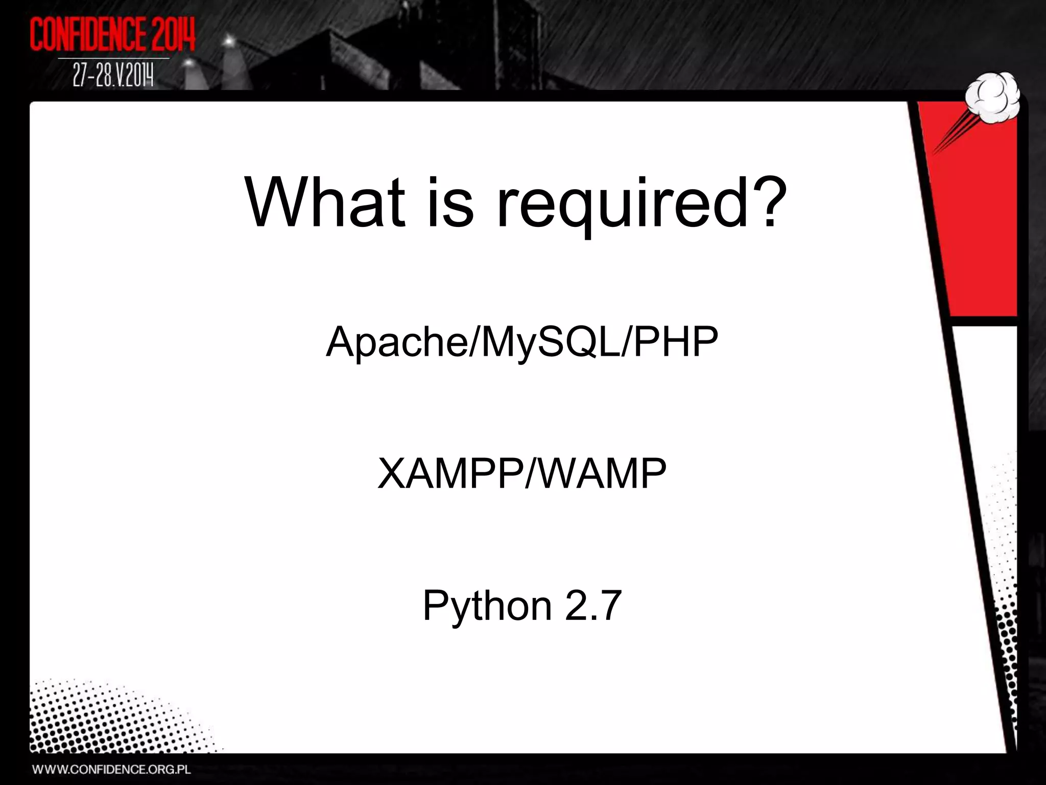 What is required?
Apache/MySQL/PHP
XAMPP/WAMP
Python 2.7
 