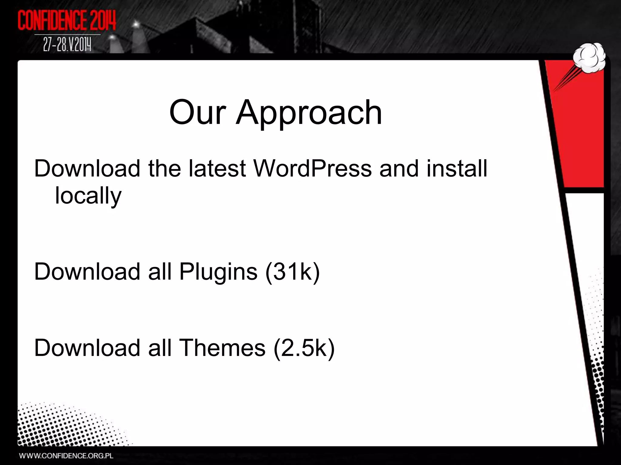 Our Approach
Download the latest WordPress and install
locally
Download all Plugins (31k)
Download all Themes (2.5k)
 