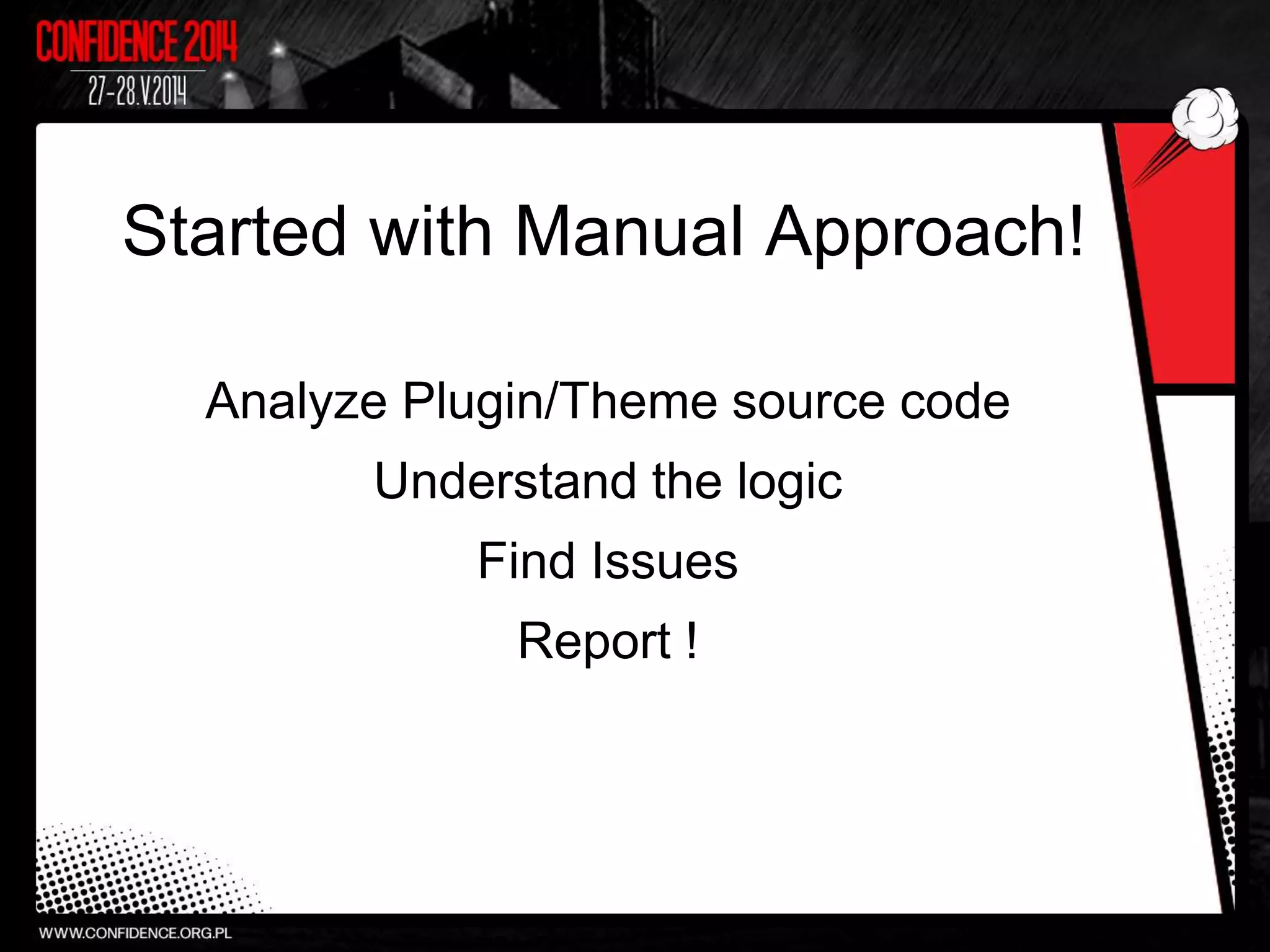 Started with Manual Approach!
Analyze Plugin/Theme source code
Understand the logic
Find Issues
Report !
 