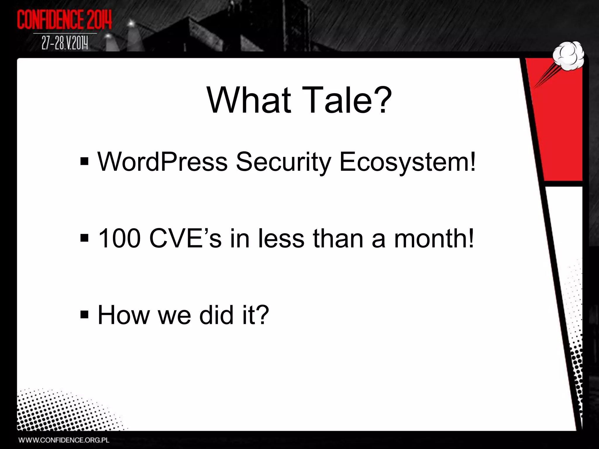  WordPress Security Ecosystem!
 100 CVE’s in less than a month!
 How we did it?
What Tale?
 