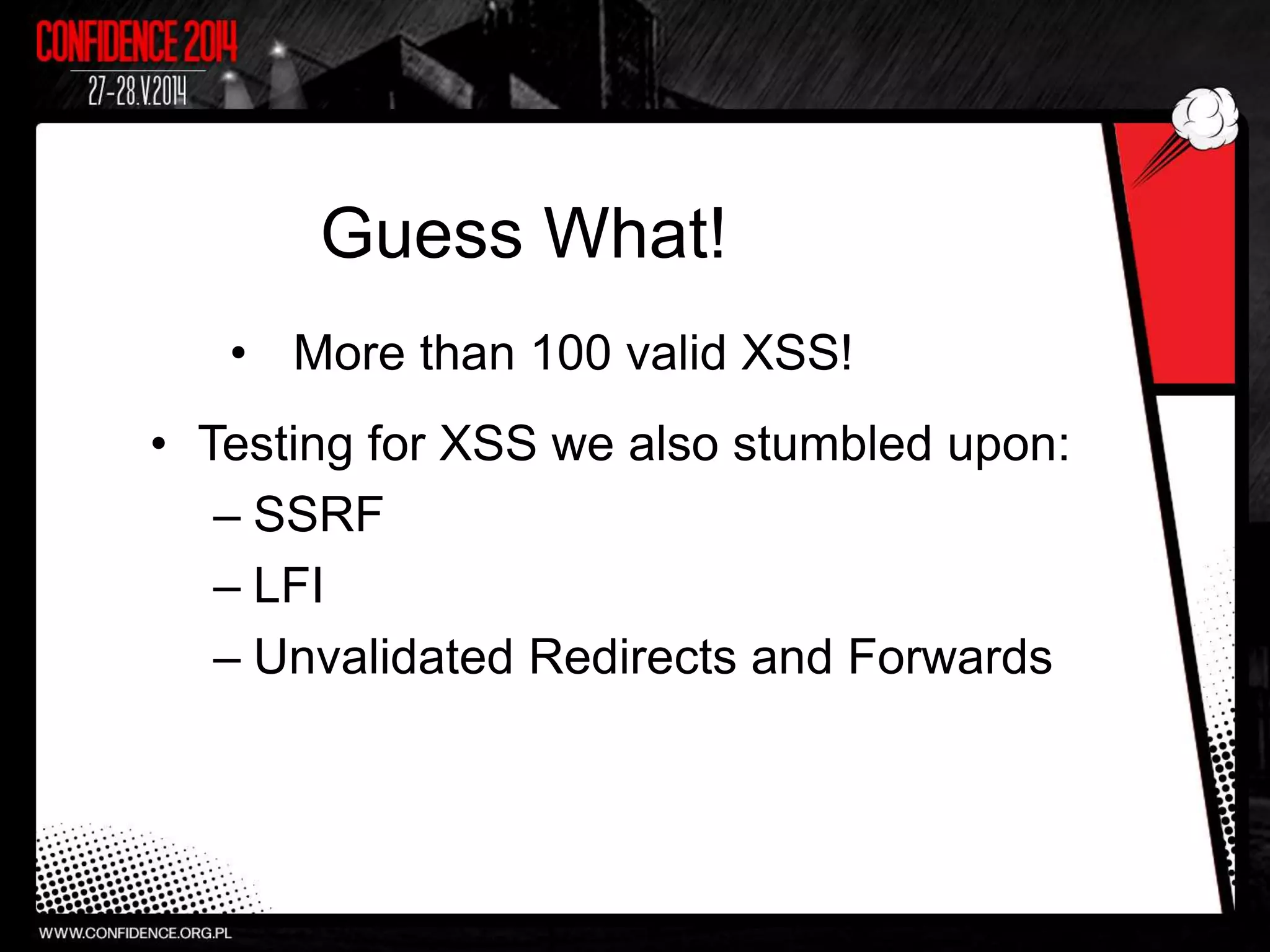 Guess What!
• More than 100 valid XSS!
• Testing for XSS we also stumbled upon:
– SSRF
– LFI
– Unvalidated Redirects and Forwards
 