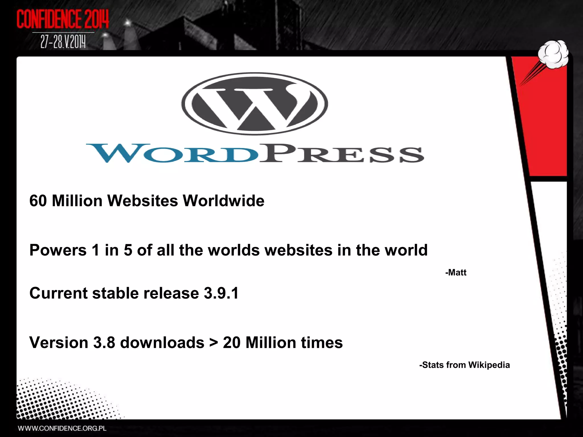 60 Million Websites Worldwide
Powers 1 in 5 of all the worlds websites in the world
-Matt
Current stable release 3.9.1
Version 3.8 downloads > 20 Million times
-Stats from Wikipedia
 