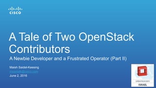 Maish Saidel-Keesing
msaidelk@cisco.com
June 2, 2016
A Newbie Developer and a Frustrated Operator (Part II)
A Tale of Two OpenStack
Contributors
 